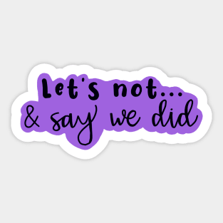 Copy of Let's Not and Say We Did (purple) Sticker